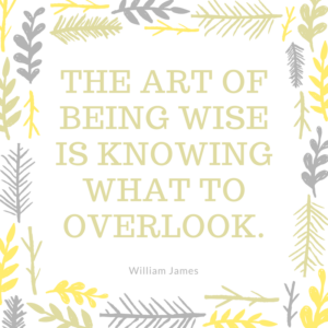 The art of being wise is knowing what to overlook. - William James